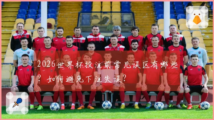 2026世界杯投注前常见误区有哪些？如何避免下注失误？