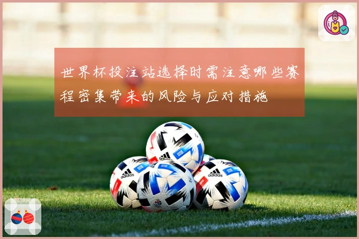 世界杯投注站选择时需注意哪些赛程密集带来的风险与应对措施