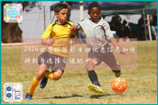 2026世界杯体彩活动优惠信息如何辨别与选择合适的平台