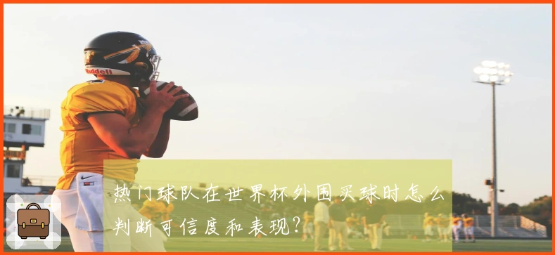 热门球队在世界杯外围买球时怎么判断可信度和表现？